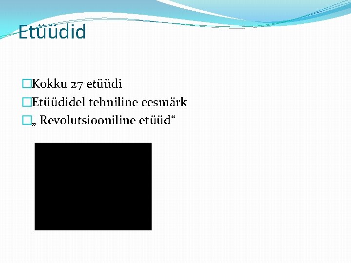 Etüüdid �Kokku 27 etüüdi �Etüüdidel tehniline eesmärk �„ Revolutsiooniline etüüd“ 