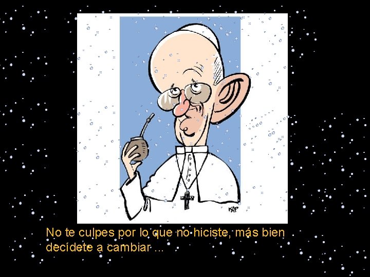 No te culpes por lo que no hiciste, más bien decídete a cambiar. .