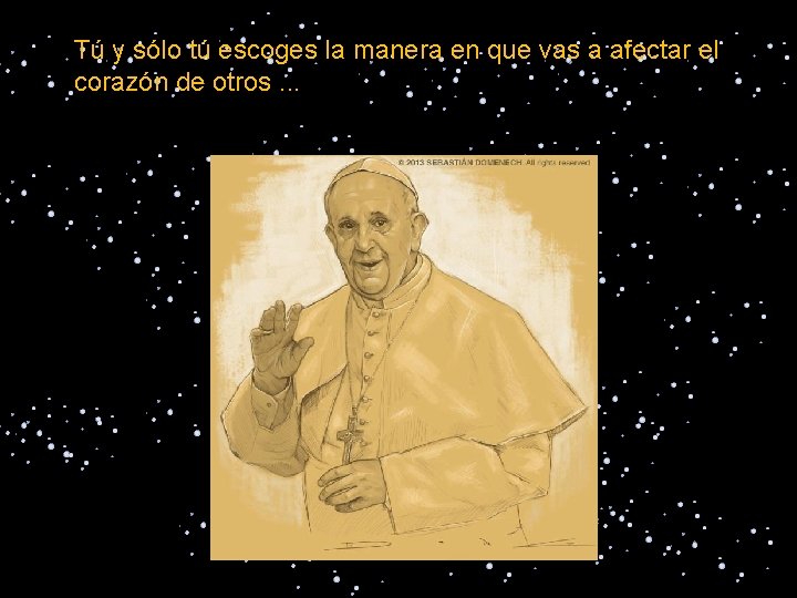Tú y sólo tú escoges la manera en que vas a afectar el corazón