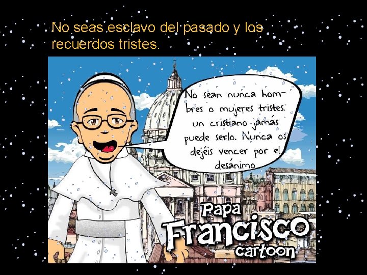 No seas esclavo del pasado y los recuerdos tristes. 