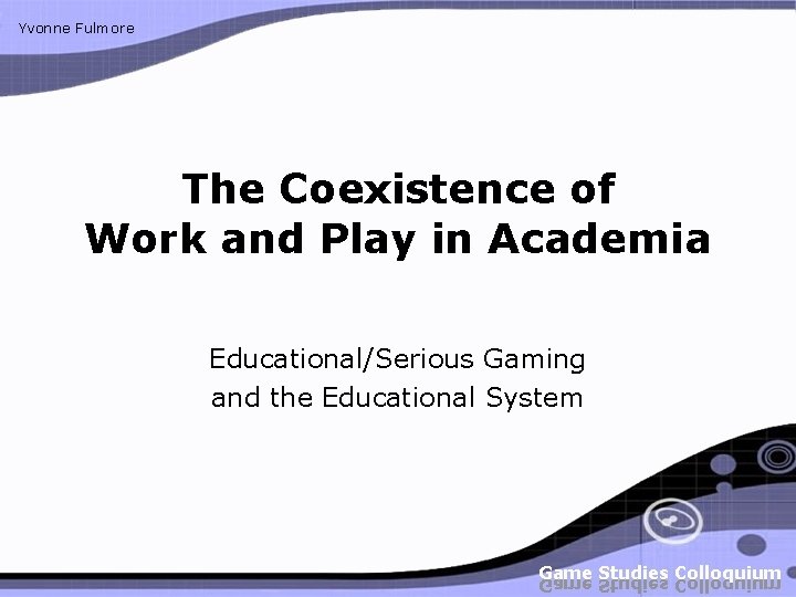 Yvonne Fulmore The Coexistence of Work and Play in Academia Educational/Serious Gaming and the Yvonne Fulmore The Coexistence of Work and Play in Academia Educational/Serious Gaming and the