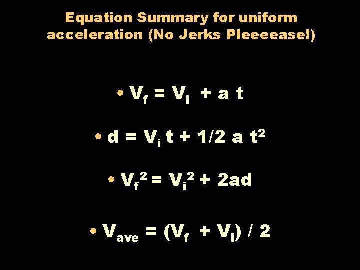 Equation Summary for uniform acceleration (No Jerks Pleeeease!) • Vf = V i +