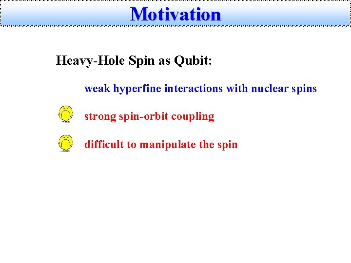 Motivation Heavy-Hole Spin as Qubit: weak hyperfine interactions with nuclear spins strong spin-orbit coupling