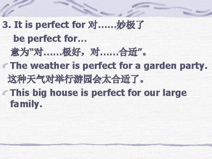 3. It is perfect for 对……妙极了 be perfect for… 意为“对……极好，对……合适”。 The weather is perfect