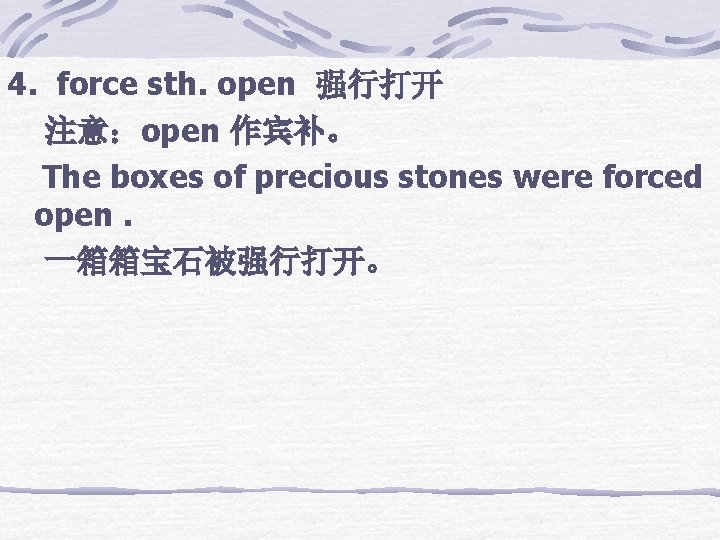4. force sth. open 强行打开 注意：open 作宾补。 The boxes of precious stones were forced