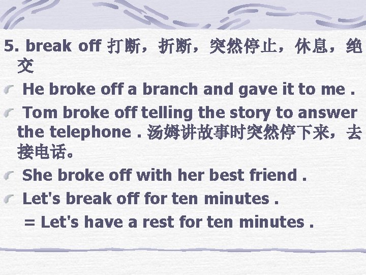 5. break off 打断，折断，突然停止，休息，绝 交 He broke off a branch and gave it to