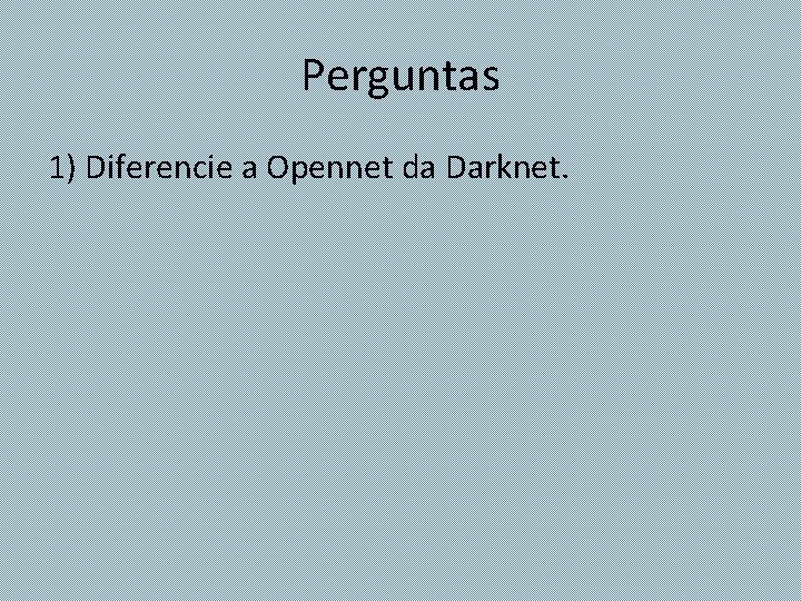 Perguntas 1) Diferencie a Opennet da Darknet. 