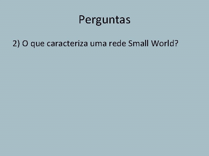 Perguntas 2) O que caracteriza uma rede Small World? 