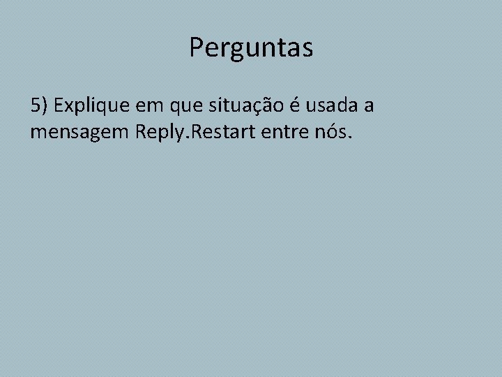 Perguntas 5) Explique em que situação é usada a mensagem Reply. Restart entre nós.