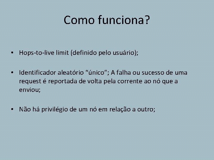 Como funciona? • Hops-to-live limit (definido pelo usuário); • Identificador aleatório “único”; A falha