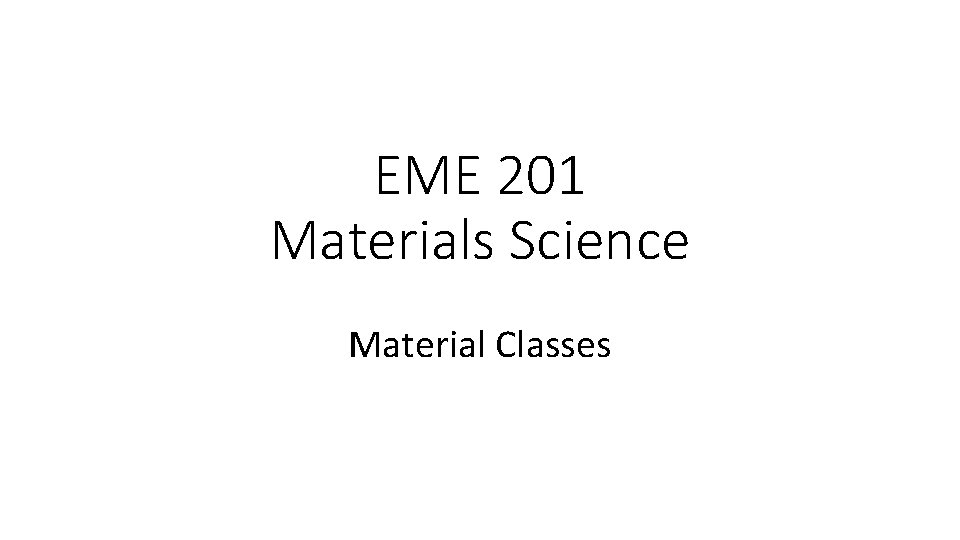 EME 201 Materials Science Material Classes 