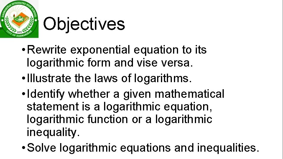 Objectives • Rewrite exponential equation to its logarithmic form and vise versa. • Illustrate