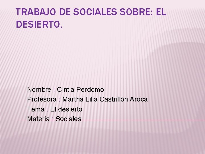 TRABAJO DE SOCIALES SOBRE: EL DESIERTO. Nombre : Cintia Perdomo Profesora : Martha Lilia