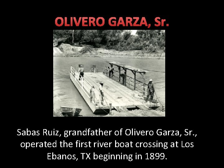 OLIVERO GARZA, Sr. Sabas Ruiz, grandfather of Olivero Garza, Sr. , operated the first