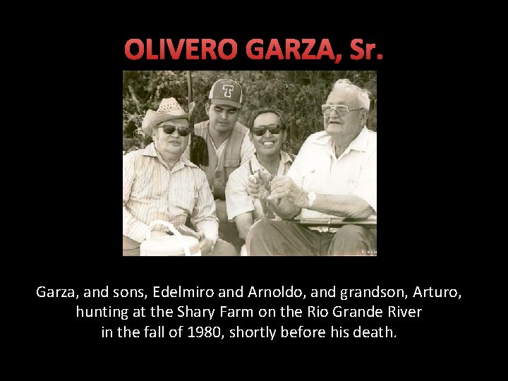 OLIVERO GARZA, Sr. Garza, and sons, Edelmiro and Arnoldo, and grandson, Arturo, hunting at