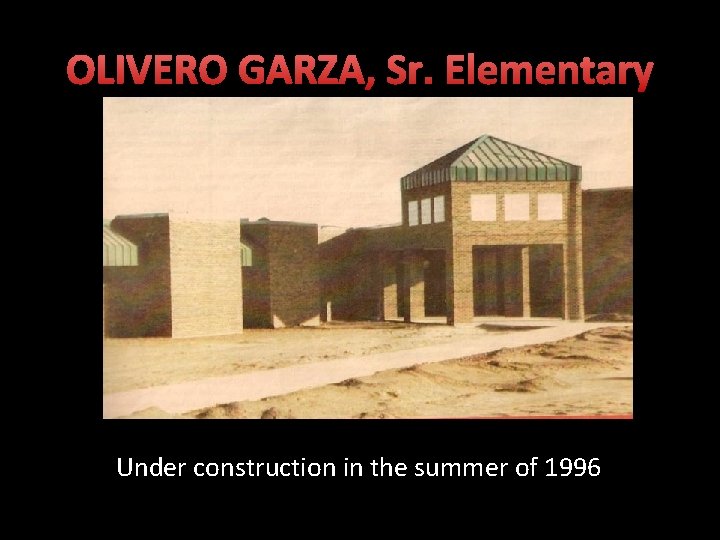 OLIVERO GARZA, Sr. Elementary Under construction in the summer of 1996 