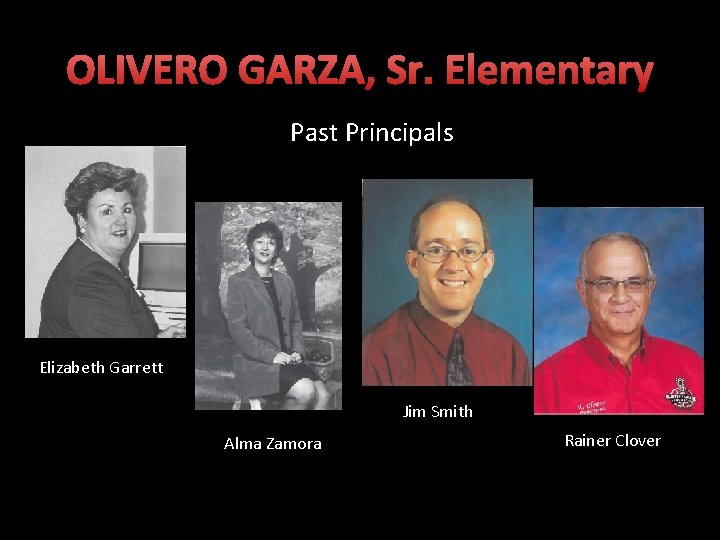 OLIVERO GARZA, Sr. Elementary Past Principals Elizabeth Garrett Jim Smith Alma Zamora Rainer Clover