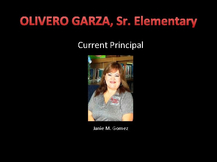 OLIVERO GARZA, Sr. Elementary Current Principal Janie M. Gomez 