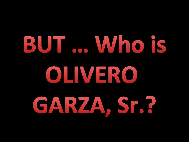 BUT … Who is OLIVERO GARZA, Sr. ? 