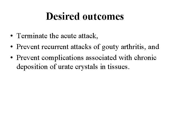 Desired outcomes • Terminate the acute attack, • Prevent recurrent attacks of gouty arthritis, Desired outcomes • Terminate the acute attack, • Prevent recurrent attacks of gouty arthritis,