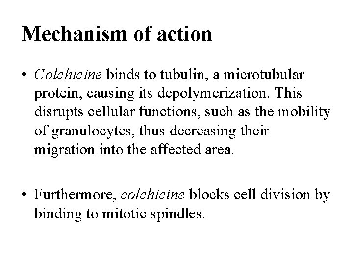 Mechanism of action • Colchicine binds to tubulin, a microtubular protein, causing its depolymerization. Mechanism of action • Colchicine binds to tubulin, a microtubular protein, causing its depolymerization.