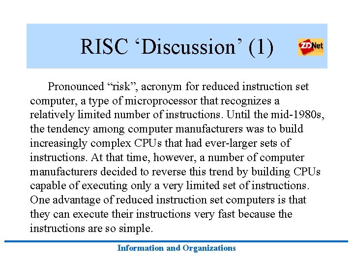 RISC ‘Discussion’ (1) Pronounced “risk”, acronym for reduced instruction set computer, a type of