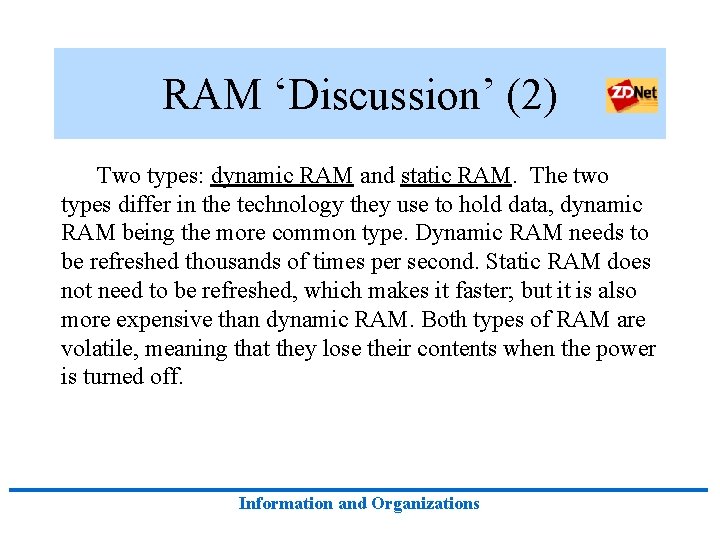 RAM ‘Discussion’ (2) Two types: dynamic RAM and static RAM. The two types differ