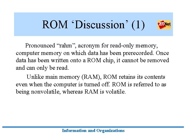 ROM ‘Discussion’ (1) Pronounced “rahm”, acronym for read-only memory, computer memory on which data