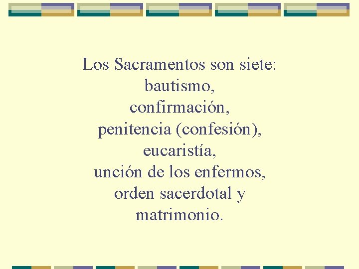 Los Sacramentos son siete: bautismo, confirmación, penitencia (confesión), eucaristía, unción de los enfermos, orden