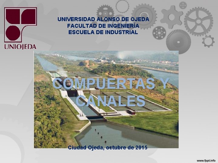 UNIVERSIDAD ALONSO DE OJEDA FACULTAD DE INGENIERÍA ESCUELA DE INDUSTRIAL COMPUERTAS Y CANALES Ciudad