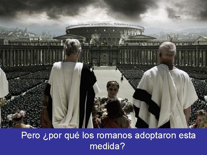 Pero ¿por qué los romanos adoptaron esta medida? 