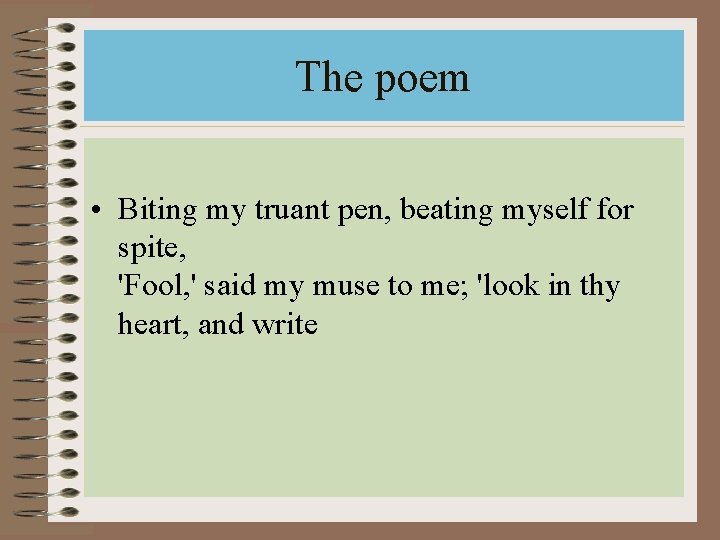 The poem • Biting my truant pen, beating myself for spite, 'Fool, ' said