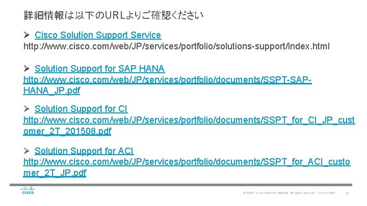 詳細情報は以下のURLよりご確認ください Ø Cisco Solution Support Service http: //www. cisco. com/web/JP/services/portfolio/solutions-support/index. html Ø Solution Support