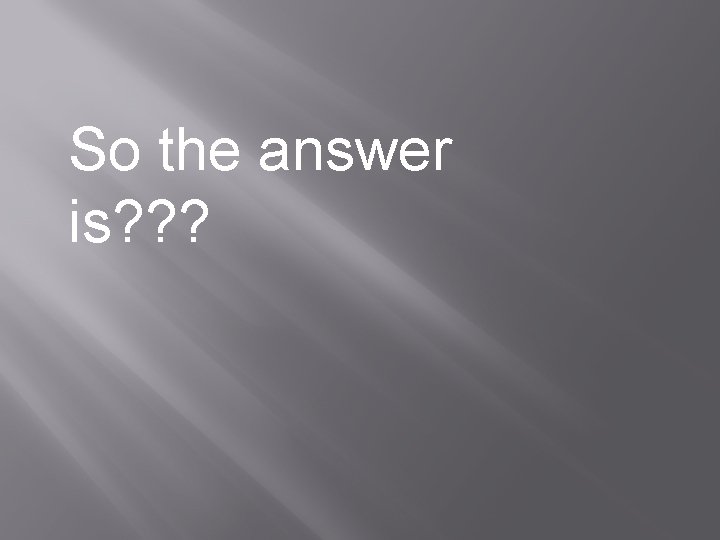 So the answer is? ? ? 