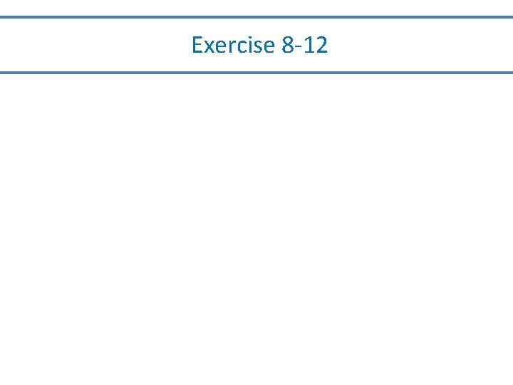Exercise 8 -12 Exercise 8 -12