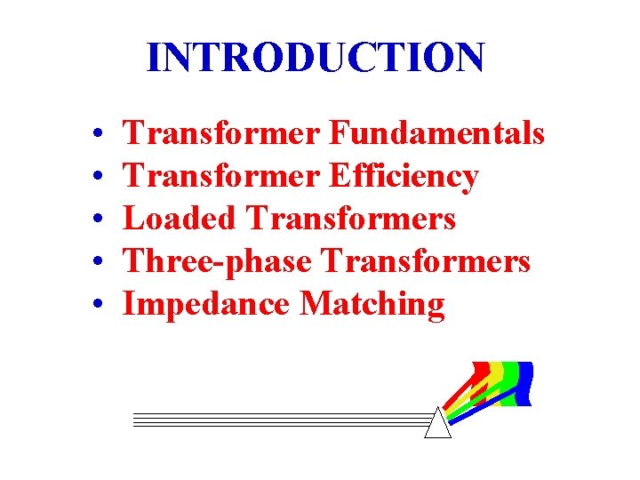 INTRODUCTION • • • Transformer Fundamentals Transformer Efficiency Loaded Transformers Three-phase Transformers Impedance Matching