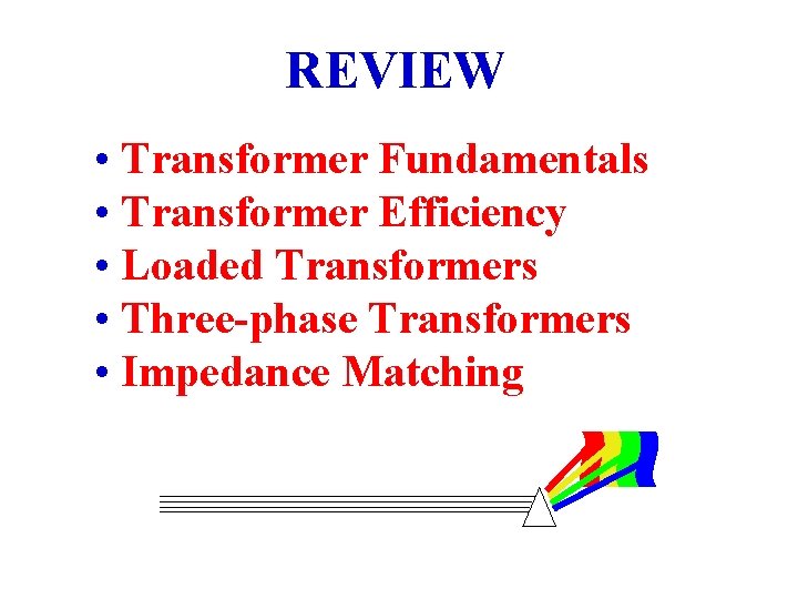 REVIEW • Transformer Fundamentals • Transformer Efficiency • Loaded Transformers • Three-phase Transformers •