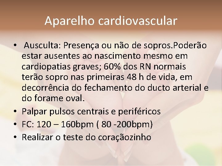 Aparelho cardiovascular • Ausculta: Presença ou não de sopros. Poderão estar ausentes ao nascimento