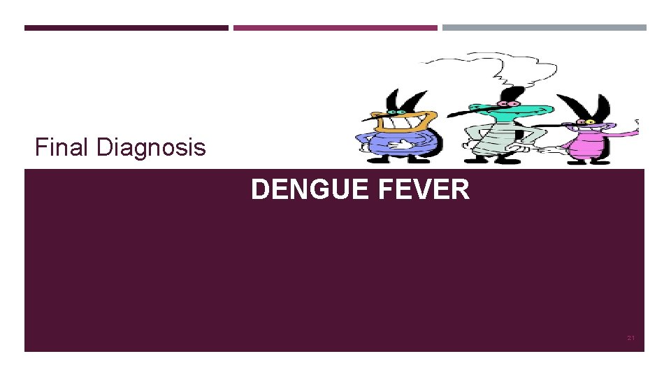 Final Diagnosis DENGUE FEVER 21 