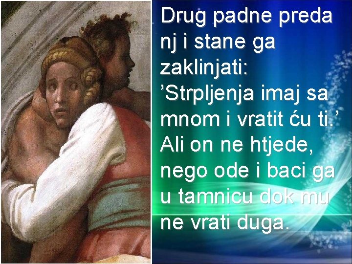 Drug padne preda nj i stane ga zaklinjati: ’Strpljenja imaj sa mnom i vratit