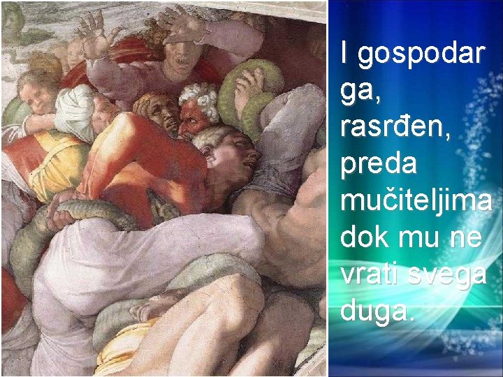 I gospodar ga, rasrđen, preda mučiteljima dok mu ne vrati svega duga. 