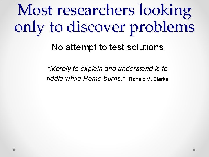 Most researchers looking only to discover problems No attempt to test solutions “Merely to