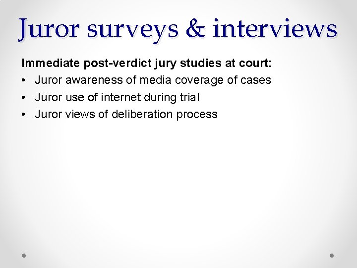 Juror surveys & interviews Immediate post-verdict jury studies at court: • Juror awareness of