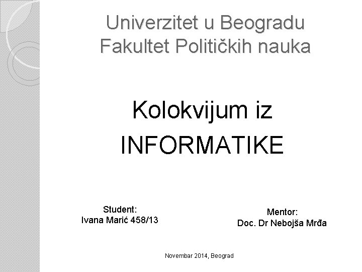 Univerzitet u Beogradu Fakultet Političkih nauka Kolokvijum iz INFORMATIKE Student: Ivana Marić 458/13 Mentor: