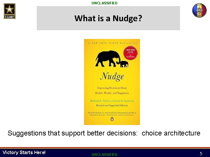 UNCLASSIFIED What is a Nudge? Suggestions that support better decisions: choice architecture Victory Starts UNCLASSIFIED What is a Nudge? Suggestions that support better decisions: choice architecture Victory Starts