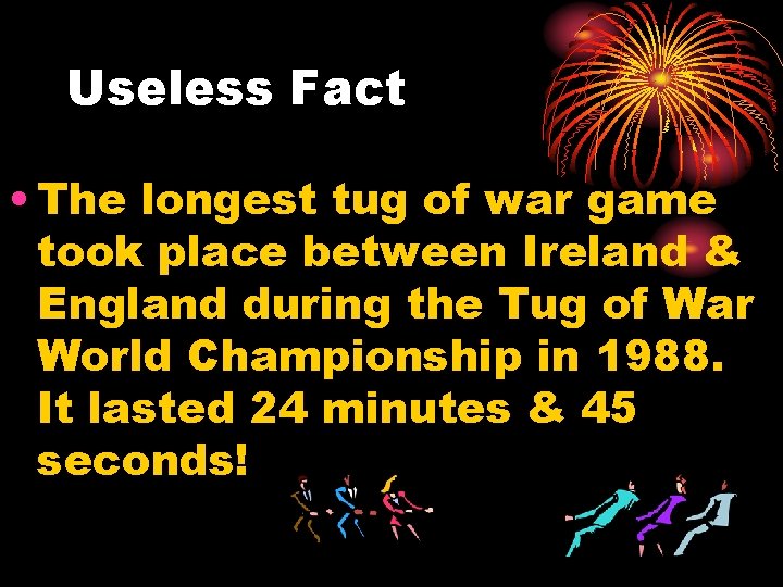 Useless Fact • The longest tug of war game took place between Ireland &