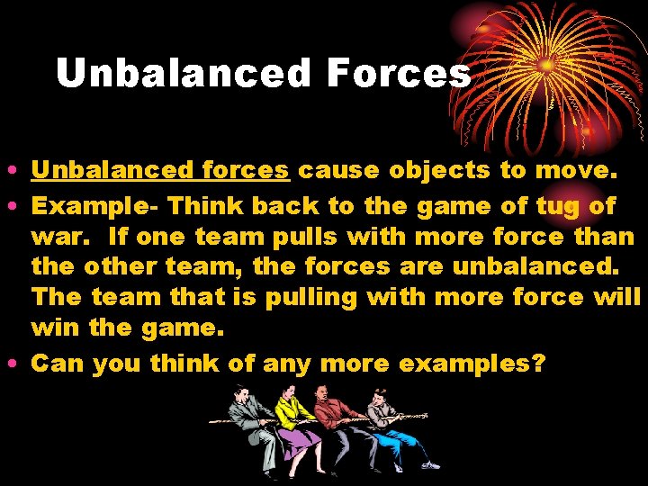 Unbalanced Forces • Unbalanced forces cause objects to move. • Example- Think back to