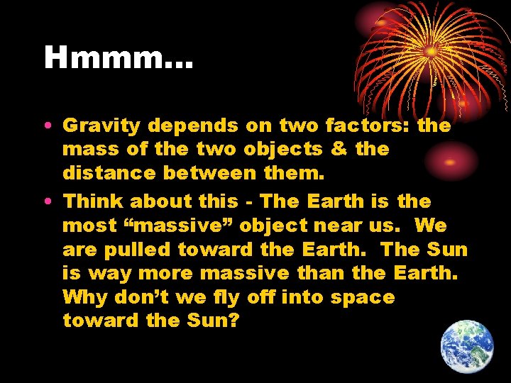 Hmmm… • Gravity depends on two factors: the mass of the two objects &