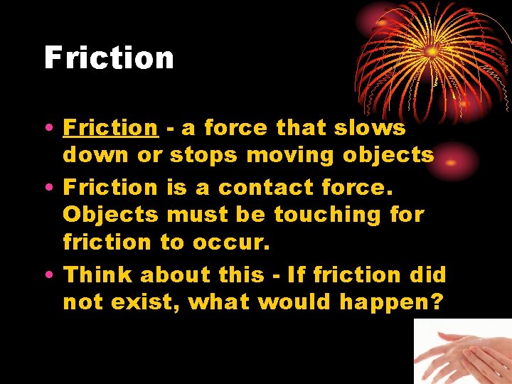 Friction • Friction - a force that slows down or stops moving objects •