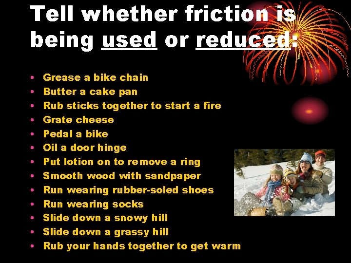 Tell whether friction is being used or reduced: • • • • Grease a